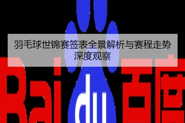 羽毛球世锦赛签表全景解析与赛程走势深度观察