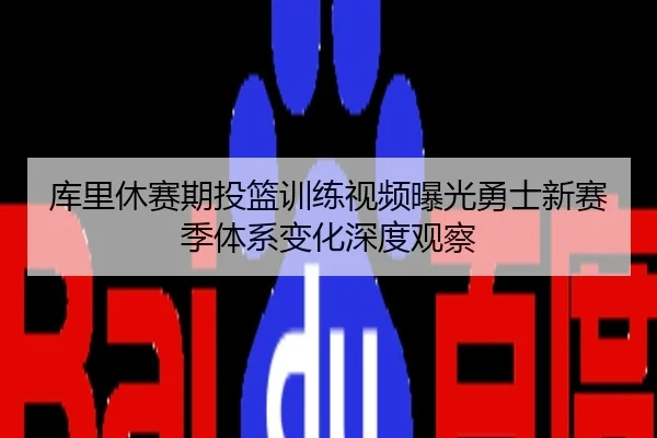 库里休赛期投篮训练视频曝光勇士新赛季体系变化深度观察