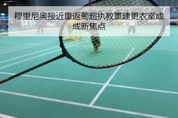 穆里尼奥接近重返葡超执教重建更衣室或成新焦点