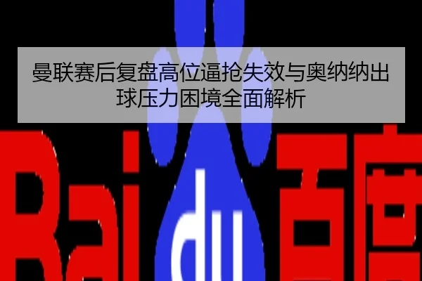 曼联赛后复盘高位逼抢失效与奥纳纳出球压力困境全面解析